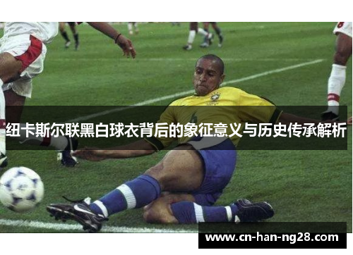 纽卡斯尔联黑白球衣背后的象征意义与历史传承解析
