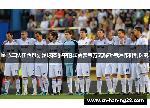 皇马二队在西班牙足球体系中的联赛参与方式解析与运作机制探究