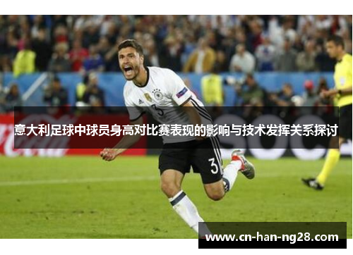 意大利足球中球员身高对比赛表现的影响与技术发挥关系探讨