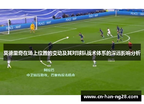 莫德里奇在场上位置的变动及其对球队战术体系的深远影响分析