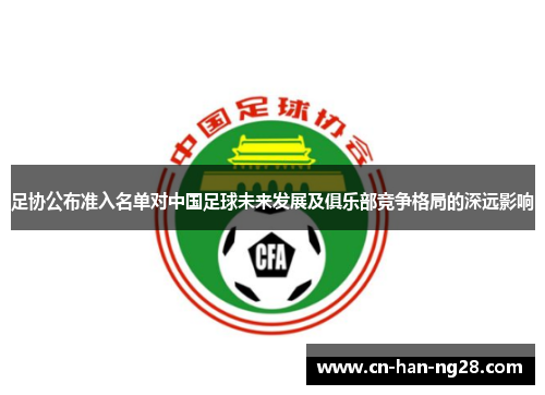 足协公布准入名单对中国足球未来发展及俱乐部竞争格局的深远影响 足协公布准入名单对中国足球未来发展及俱乐部竞争格局的深远影响