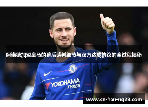 阿诺德加盟皇马的幕后谈判细节与双方达成协议的全过程揭秘