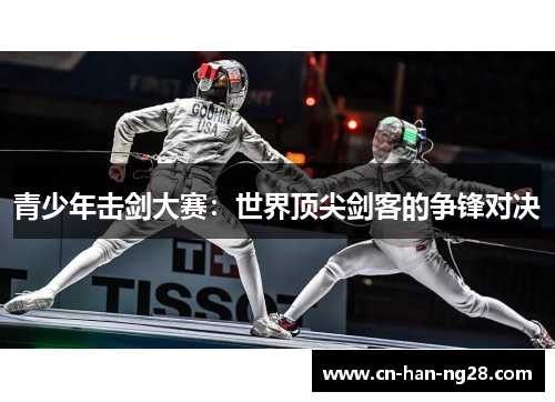 青少年击剑大赛:世界顶尖剑客的争锋对决 青少年击剑大赛:世界顶尖剑客的争锋对决