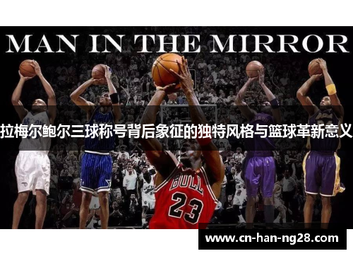 拉梅尔鲍尔三球称号背后象征的独特风格与篮球革新意义 拉梅尔鲍尔三球称号背后象征的独特风格与篮球革新意义