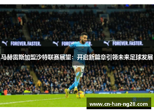 马赫雷斯加盟沙特联赛展望：开启新篇章引领未来足球发展