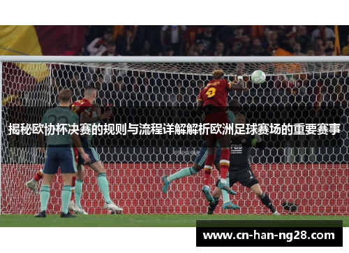 揭秘欧协杯决赛的规则与流程详解解析欧洲足球赛场的重要赛事