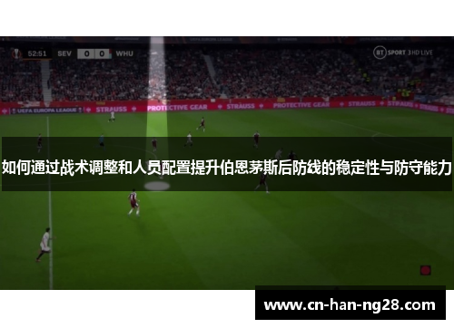 如何通过战术调整和人员配置提升伯恩茅斯后防线的稳定性与防守能力