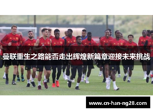 曼联重生之路能否走出辉煌新篇章迎接未来挑战