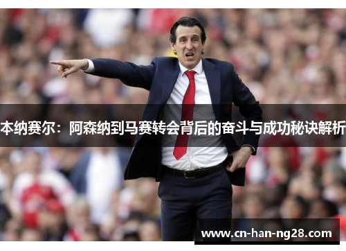 本纳赛尔：阿森纳到马赛转会背后的奋斗与成功秘诀解析