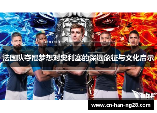 法国队夺冠梦想对奥利塞的深远象征与文化启示 法国队夺冠梦想对奥利塞的深远象征与文化启示