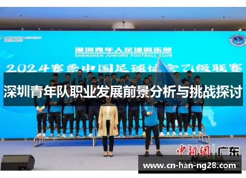 深圳青年队职业发展前景分析与挑战探讨 深圳青年队职业发展前景分析与挑战探讨
