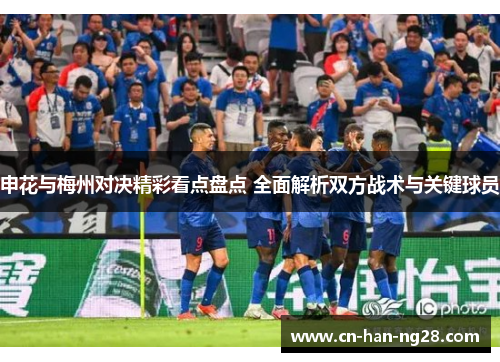 申花与梅州对决精彩看点盘点 全面解析双方战术与关键球员