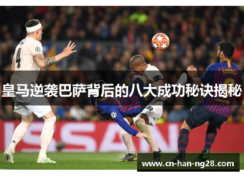 皇马逆袭巴萨背后的八大成功秘诀揭秘