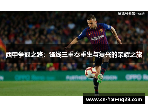 西甲争冠之路:锋线三重奏重生与复兴的荣耀之旅 西甲争冠之路:锋线三重奏重生与复兴的荣耀之旅