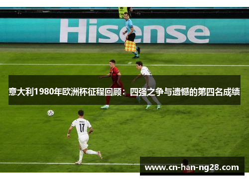 意大利1980年欧洲杯征程回顾:四强之争与遗憾的第四名成绩 意大利1980年欧洲杯征程回顾:四强之争与遗憾的第四名成绩