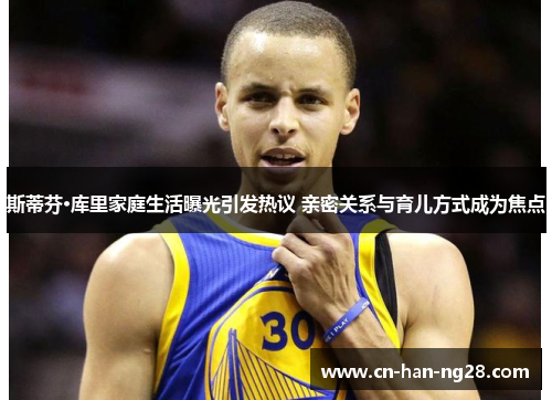 斯蒂芬·库里家庭生活曝光引发热议 亲密关系与育儿方式成为焦点