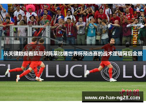从关键数据看凯恩对阵莱比锡世界杯预选赛的战术逻辑背后全景