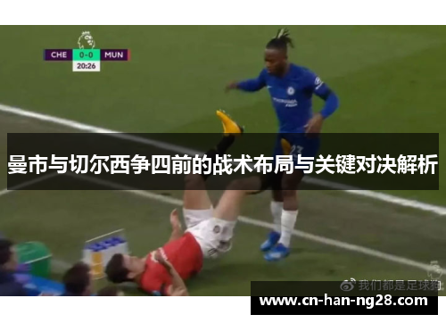 曼市与切尔西争四前的战术布局与关键对决解析