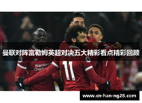 曼联对阵富勒姆英超对决五大精彩看点精彩回顾