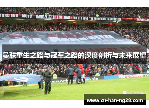 曼联重生之路与冠军之路的深度剖析与未来展望 曼联重生之路与冠军之路的深度剖析与未来展望