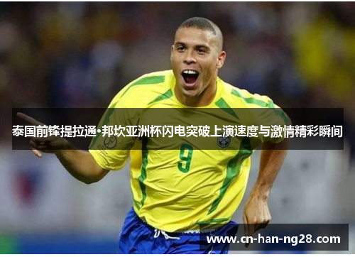 泰国前锋提拉通·邦坎亚洲杯闪电突破上演速度与激情精彩瞬间 泰国前锋提拉通·邦坎亚洲杯闪电突破上演速度与激情精彩瞬间