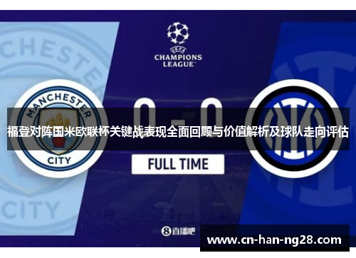 福登对阵国米欧联杯关键战表现全面回顾与价值解析及球队走向评估
