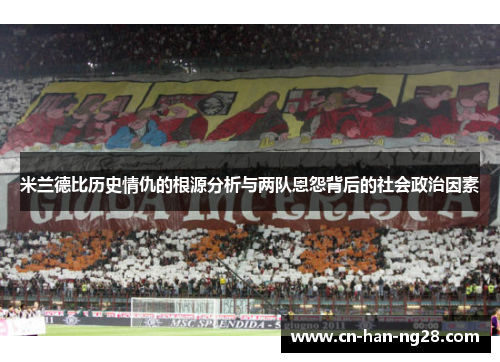 米兰德比历史情仇的根源分析与两队恩怨背后的社会政治因素 米兰德比历史情仇的根源分析与两队恩怨背后的社会政治因素