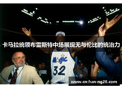 卡马拉统领布雷斯特中场展现无与伦比的统治力 卡马拉统领布雷斯特中场展现无与伦比的统治力