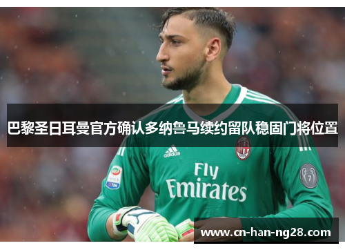 巴黎圣日耳曼官方确认多纳鲁马续约留队稳固门将位置 巴黎圣日耳曼官方确认多纳鲁马续约留队稳固门将位置
