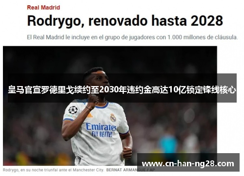 皇马官宣罗德里戈续约至2030年违约金高达10亿锁定锋线核心