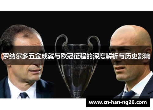 罗纳尔多五金成就与欧冠征程的深度解析与历史影响 罗纳尔多五金成就与欧冠征程的深度解析与历史影响