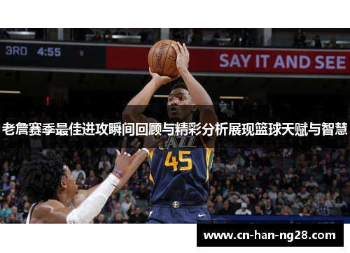 老詹赛季最佳进攻瞬间回顾与精彩分析展现篮球天赋与智慧 老詹赛季最佳进攻瞬间回顾与精彩分析展现篮球天赋与智慧