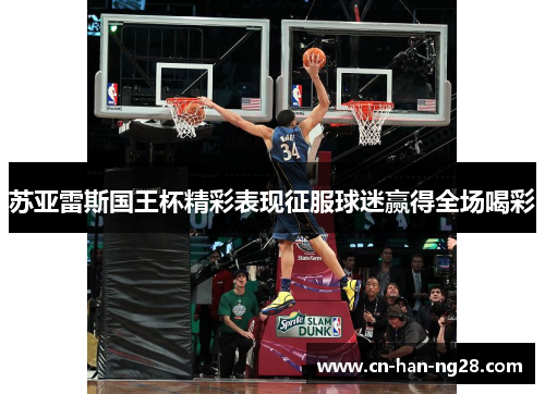 苏亚雷斯国王杯精彩表现征服球迷赢得全场喝彩