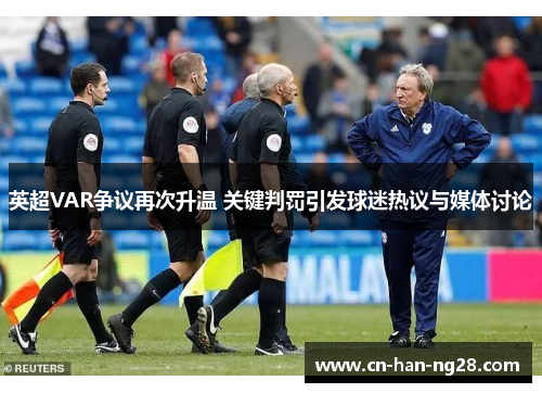 英超VAR争议再次升温 关键判罚引发球迷热议与媒体讨论 英超VAR争议再次升温 关键判罚引发球迷热议与媒体讨论