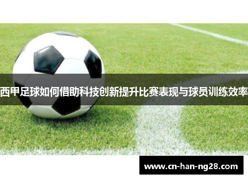 西甲足球如何借助科技创新提升比赛表现与球员训练效率