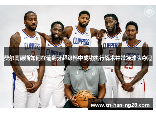 费尔南德斯如何在葡萄牙超级杯中成功执行战术并带领球队夺冠