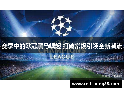 赛季中的欧冠黑马崛起 打破常规引领全新潮流