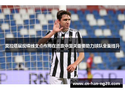 莫拉塔展现锋线支点作用在进攻中至关重要助力球队全面提升 莫拉塔展现锋线支点作用在进攻中至关重要助力球队全面提升