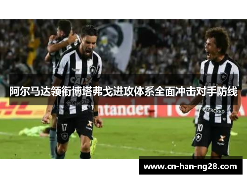 阿尔马达领衔博塔弗戈进攻体系全面冲击对手防线