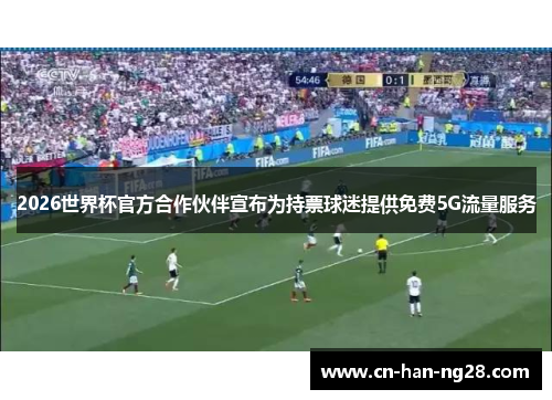 2026世界杯官方合作伙伴宣布为持票球迷提供免费5G流量服务 2026世界杯官方合作伙伴宣布为持票球迷提供免费5G流量服务