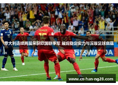 意大利连续两届荣获欧国联季军 展现稳定实力与深厚足球底蕴 意大利连续两届荣获欧国联季军 展现稳定实力与深厚足球底蕴