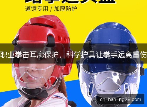 职业拳击耳廓保护，科学护具让拳手远离重伤