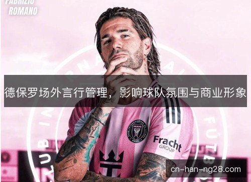 德保罗场外言行管理，影响球队氛围与商业形象