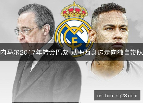 内马尔2017年转会巴黎 从梅西身边走向独自带队